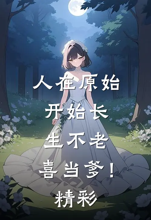 人在原始，开始长生不老，喜当爹！精彩