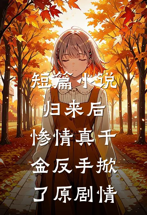 短篇小说归来后，惨情真千金反手掀了原剧情
