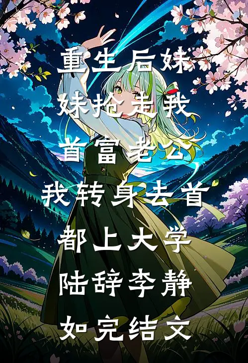 重生后妹妹抢走我首富老公，我转身去首都上大学陆辞李静如完结文
