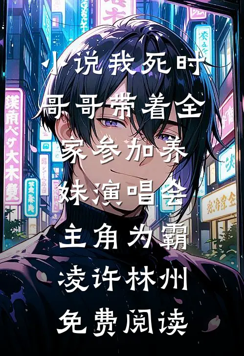 小说我死时，哥哥带着全家参加养妹演唱会主角为霸凌许林州免费阅读