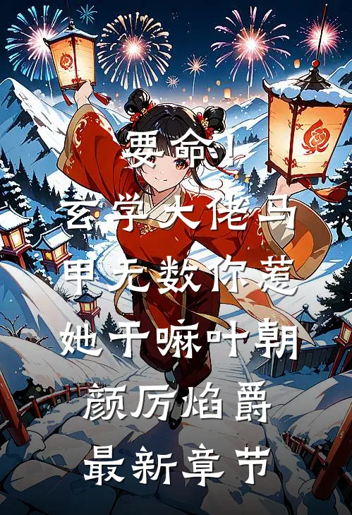要命！玄学大佬马甲无数，你惹她干嘛叶朝颜厉焰爵最新章节