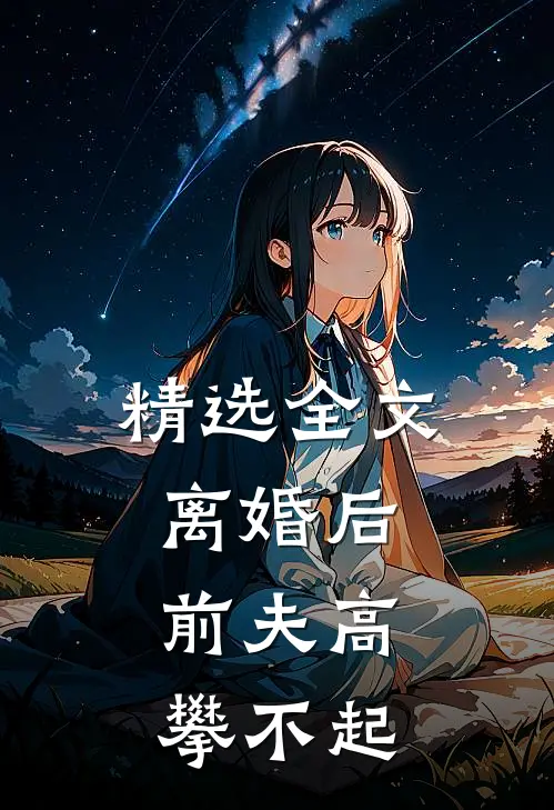 精选全文离婚后,前夫高攀不起