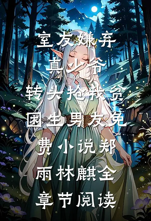 室友嫌弃真少爷，转头抢我贫困生男友免费小说郑雨林麒全章节阅读