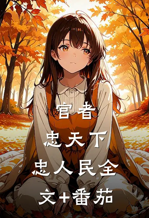官者：忠天下，忠人民全文+番茄