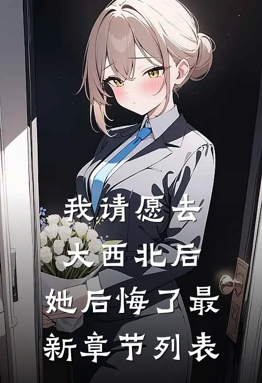 我请愿去大西北后，她后悔了最新章节列表