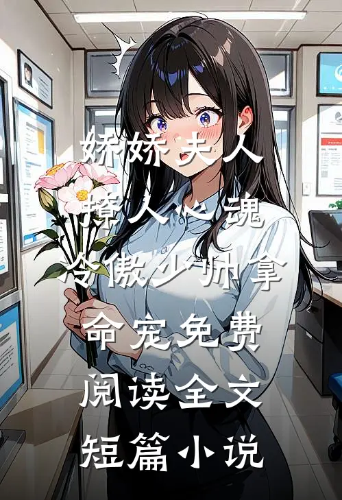 娇娇夫人撩人心魂,冷傲少帅拿命宠免费阅读全文短篇小说