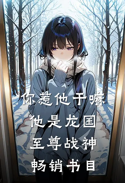 你惹他干嘛，他是龙国至尊战神畅销书目