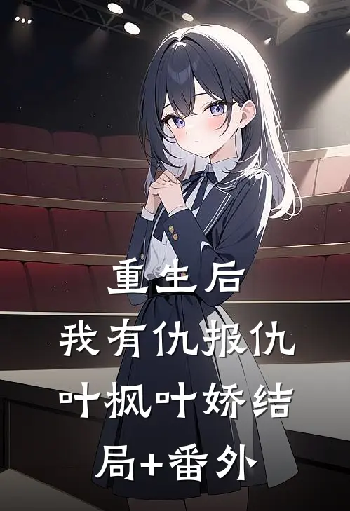 重生后，我有仇报仇叶枫叶娇结局+番外