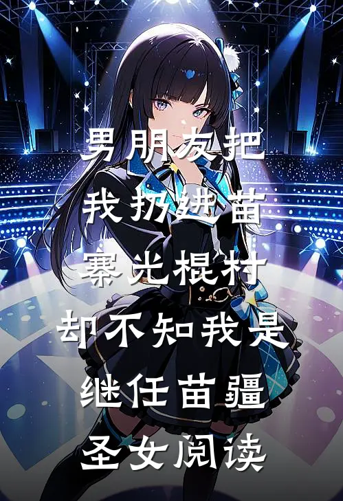 男朋友把我扔进苗寨光棍村，却不知我是继任苗疆圣女阅读