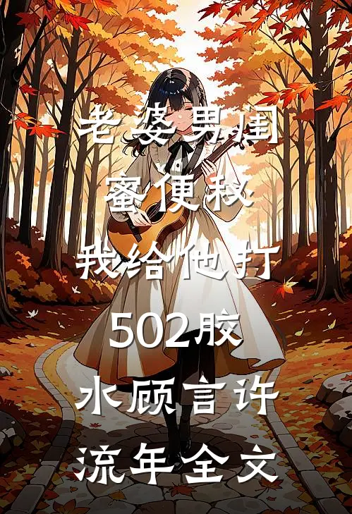 老婆男闺蜜便秘，我给他打502胶水顾言许流年全文