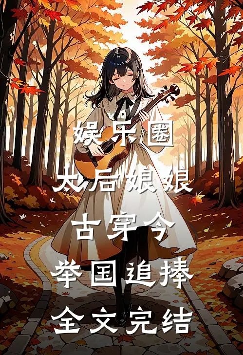 娱乐圈：太后娘娘古穿今，举国追捧全文完结