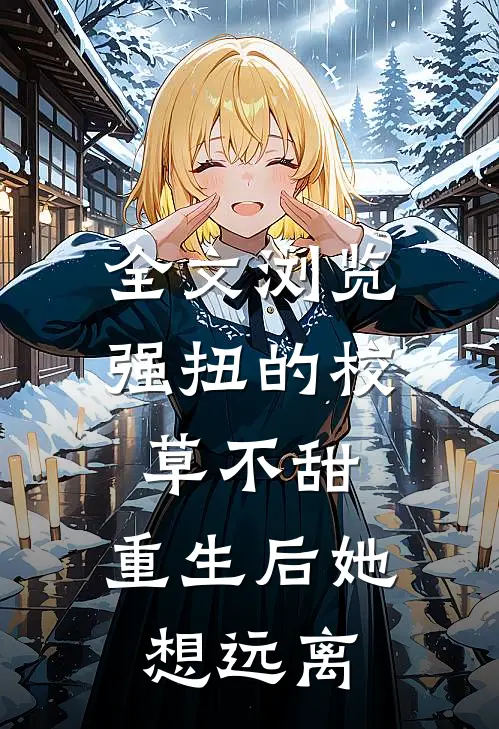 全文浏览强扭的校草不甜，重生后她想远离