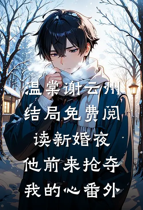 温棠谢云州结局免费阅读新婚夜，他前来抢夺我的心番外