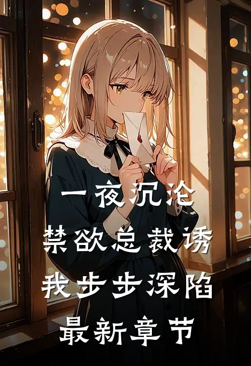 一夜沉沦，禁欲总裁诱我步步深陷最新章节