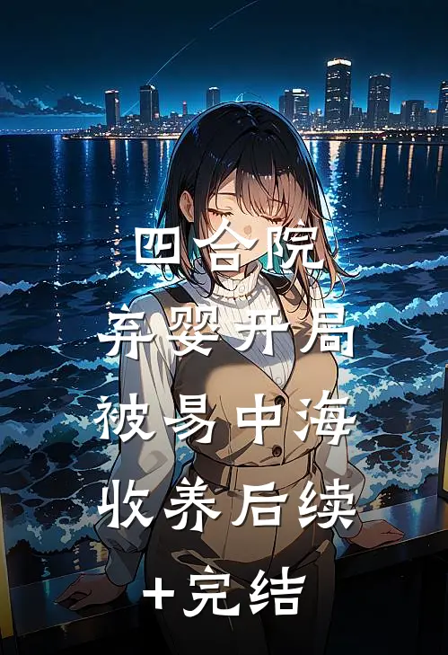 四合院：弃婴开局，被易中海收养后续+完结