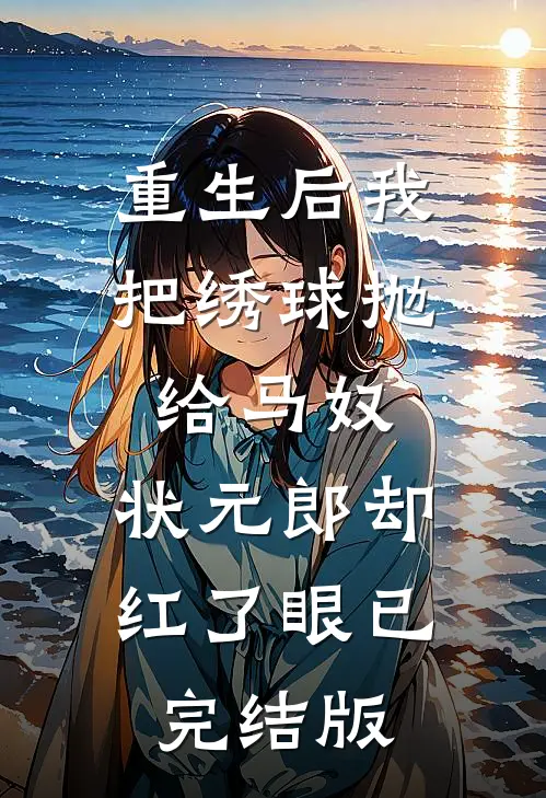 重生后我把绣球抛给马奴，状元郎却红了眼已完结版