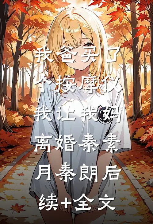 我爸买了个按摩仪，我让我妈离婚秦素月秦朗后续+全文