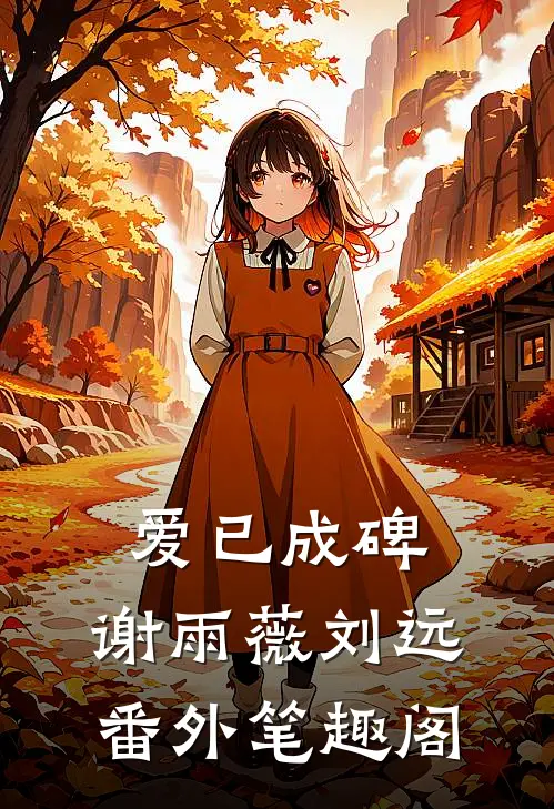 爱已成碑：谢雨薇刘远番外笔趣阁