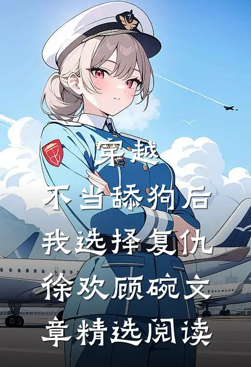 穿越:不当舔狗后,我选择复仇徐欢顾碗文章精选阅读