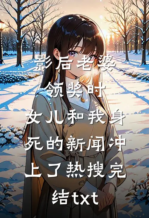 影后老婆领奖时，女儿和我身死的新闻冲上了热搜完结txt
