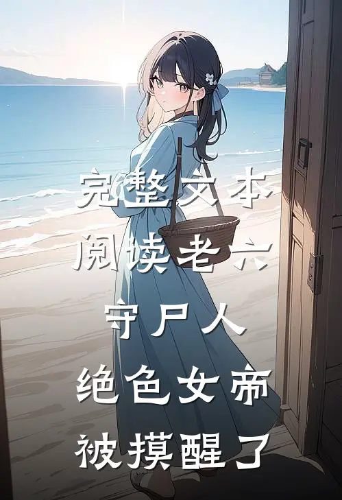 完整文本阅读老六守尸人，绝色女帝被摸醒了