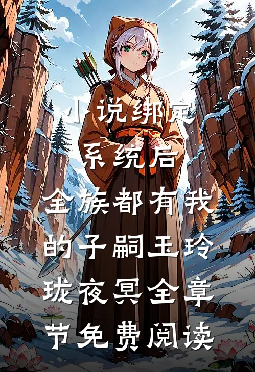 小说绑定系统后，全族都有我的子嗣玉玲珑夜冥全章节免费阅读