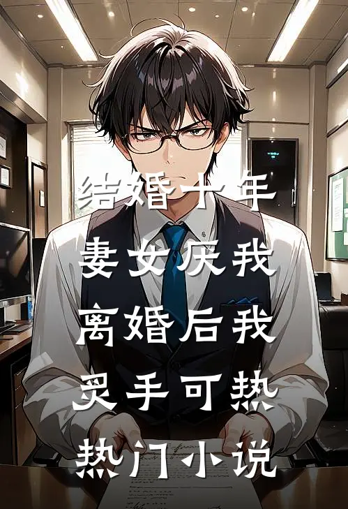 结婚十年，妻女厌我，离婚后我炙手可热热门小说