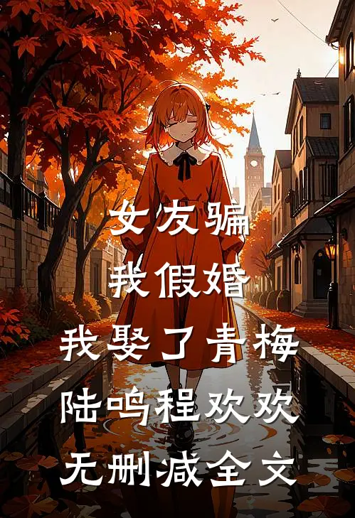 女友骗我假婚，我娶了青梅陆鸣程欢欢无删减全文