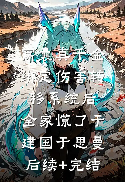 窝囊真千金绑定伤害转移系统后，全家慌了于建国于思曼后续+完结