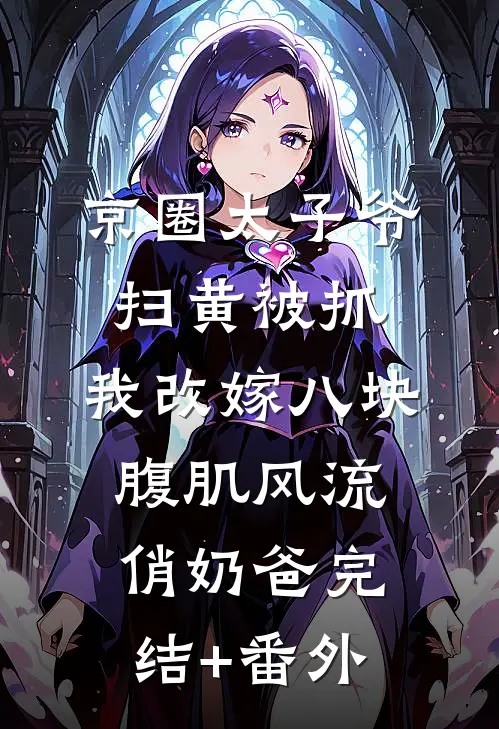 京圈太子爷扫黄被抓，我改嫁八块腹肌风流俏奶爸完结+番外