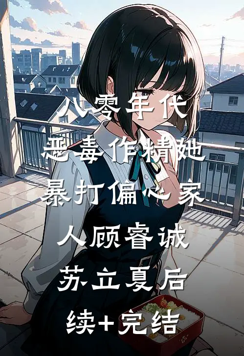 八零年代：恶毒作精她暴打偏心家人顾睿诚苏立夏后续+完结