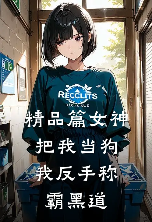 精品篇女神把我当狗，我反手称霸黑道