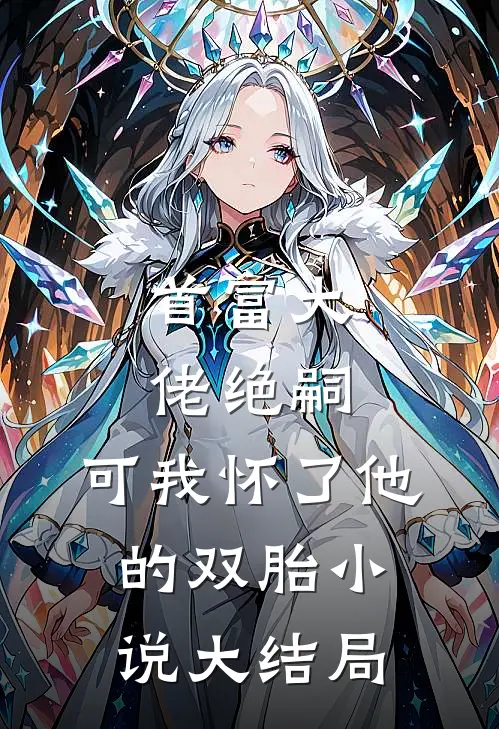 首富大佬绝嗣，可我怀了他的双胎小说大结局