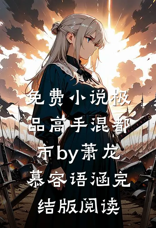 免费小说极品高手混都市by萧龙慕容语涵完结版阅读