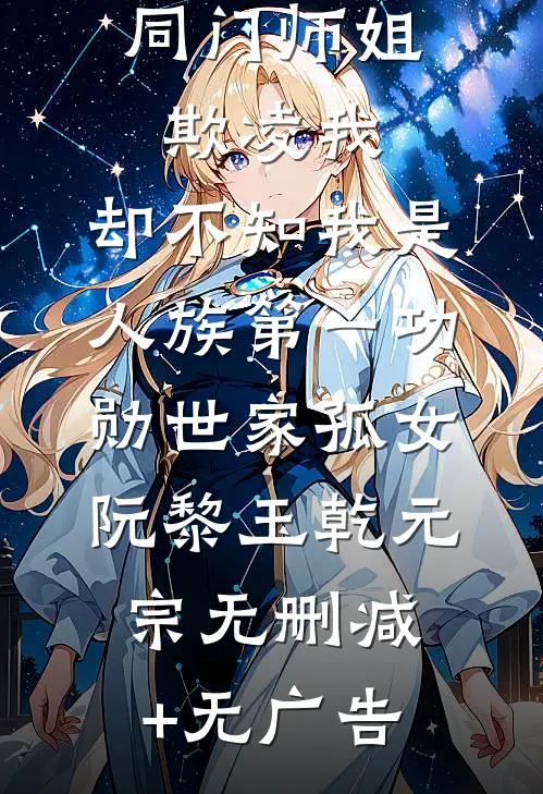 同门师姐欺凌我，却不知我是人族第一功勋世家孤女阮黎玉乾元宗无删减+无广告