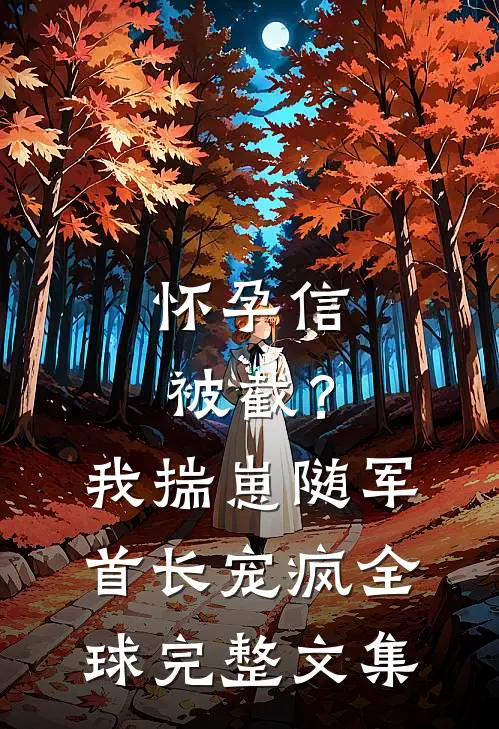 怀孕信被截？我揣崽随军首长宠疯全球完整文集