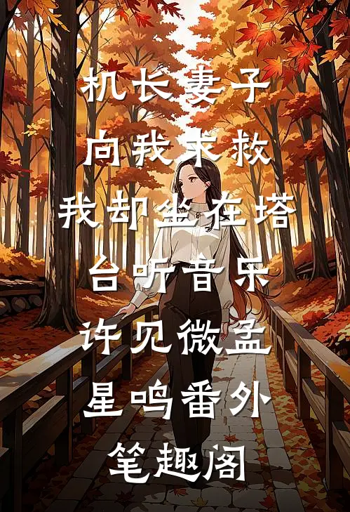 机长妻子向我求救，我却坐在塔台听音乐：许见微孟星鸣番外笔趣阁
