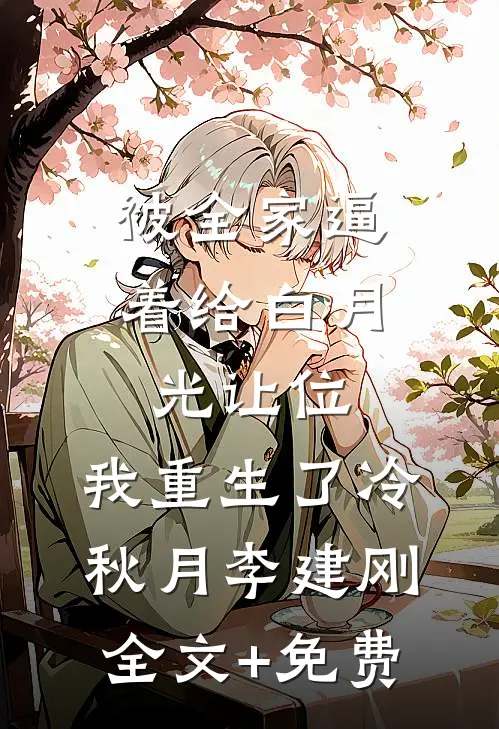 被全家逼着给白月光让位，我重生了冷秋月李建刚全文+免费
