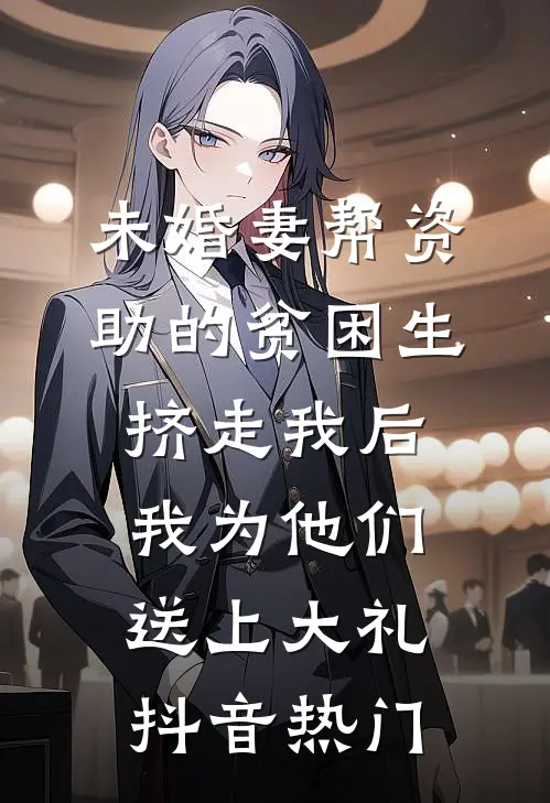 未婚妻帮资助的贫困生挤走我后，我为他们送上大礼抖音热门