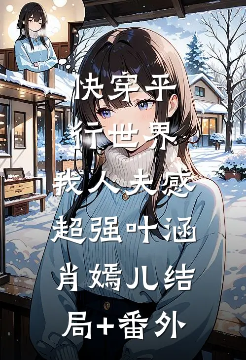 快穿平行世界，我人夫感超强叶涵肖嫣儿结局+番外