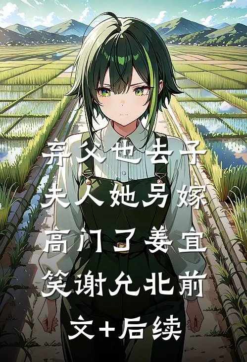 弃父也去子，夫人她另嫁高门了姜宜笑谢允北前文+后续