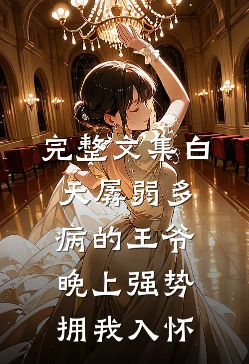 完整文集白天孱弱多病的王爷晚上强势拥我入怀