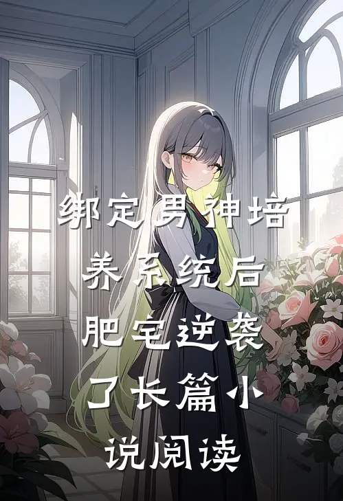 绑定男神培养系统后，肥宅逆袭了长篇小说阅读