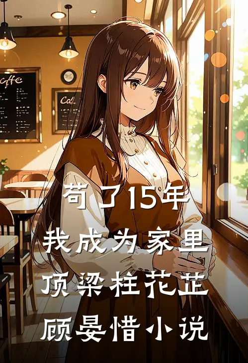 苟了15年，我成为家里顶梁柱花芷顾晏惜小说