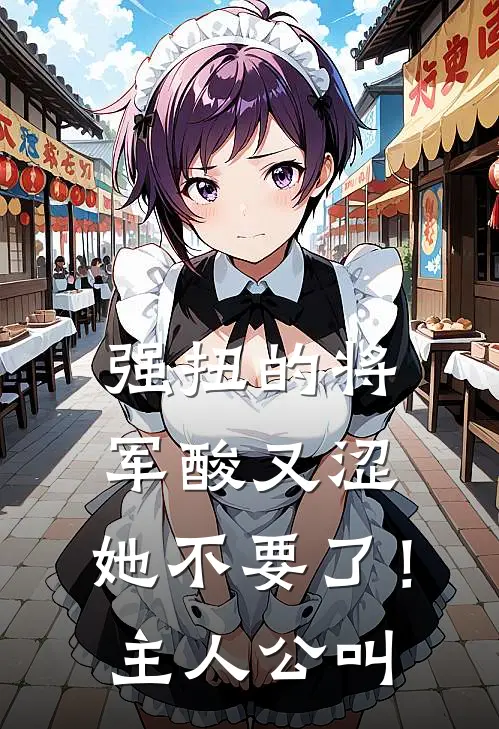 强扭的将军酸又涩，她不要了！主人公叫