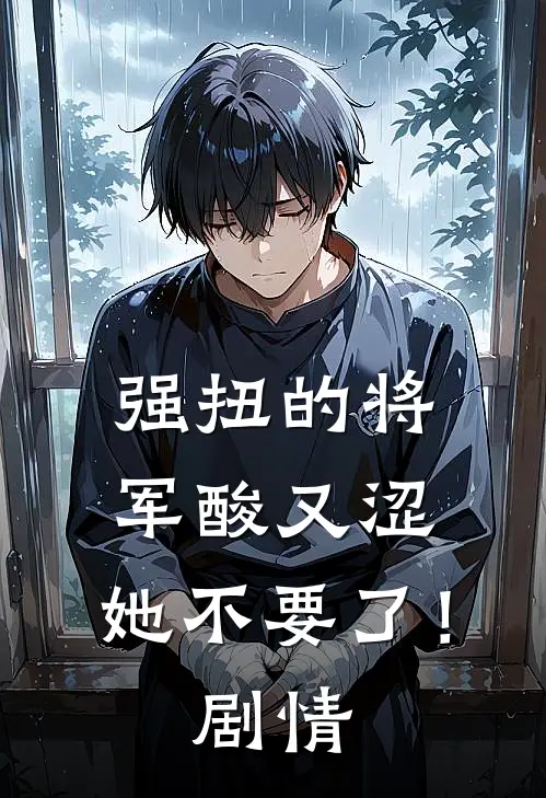 强扭的将军酸又涩，她不要了！剧情