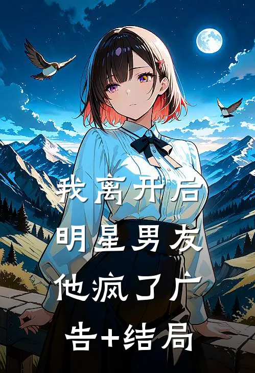 我离开后，明星男友他疯了广告+结局