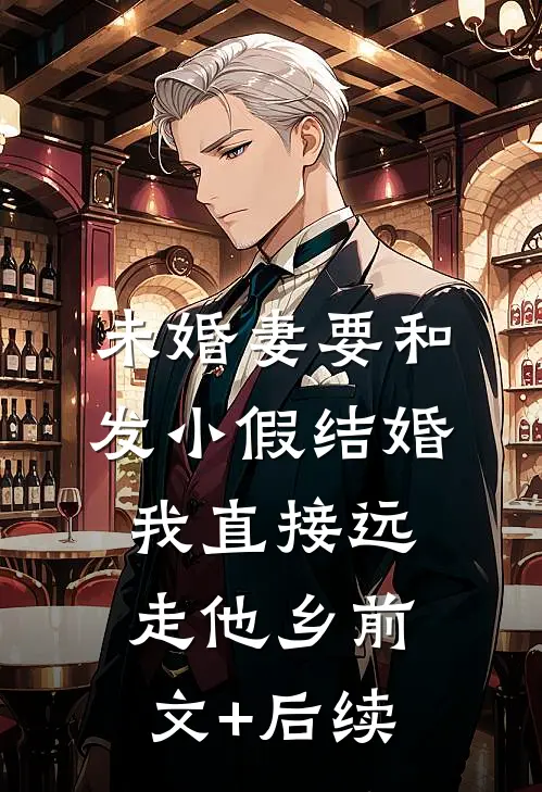 未婚妻要和发小假结婚，我直接远走他乡前文+后续