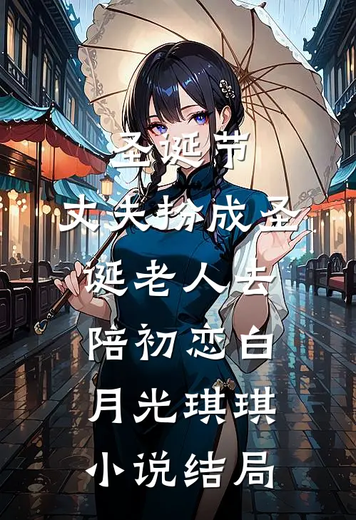 圣诞节，丈夫扮成圣诞老人去陪初恋白月光琪琪小说结局
