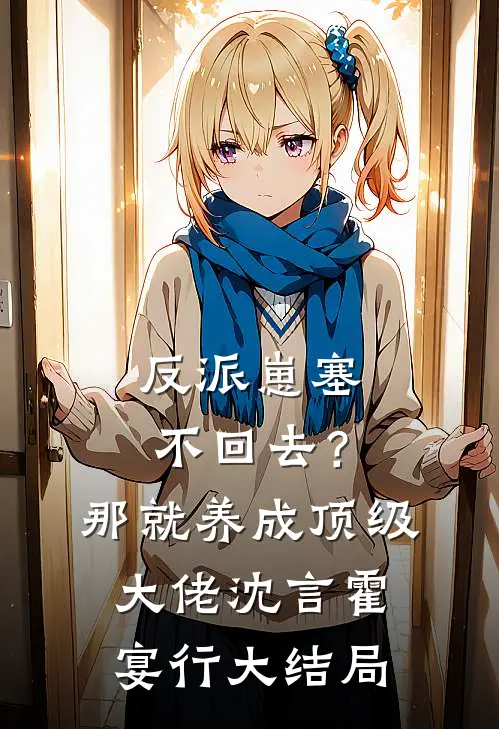 反派崽塞不回去？那就养成顶级大佬沈言霍宴行大结局